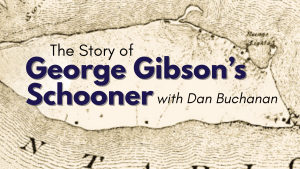 The Story of George Gibson's Schooner with Dan Buchanan